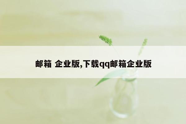 邮箱 企业版,下载qq邮箱企业版