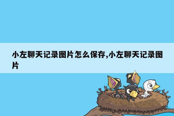 小左聊天记录图片怎么保存,小左聊天记录图片