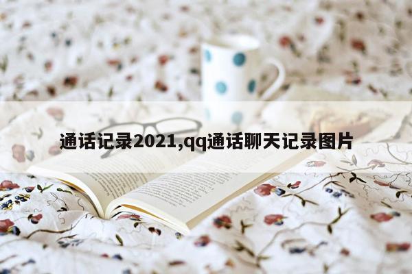 通话记录2021,qq通话聊天记录图片