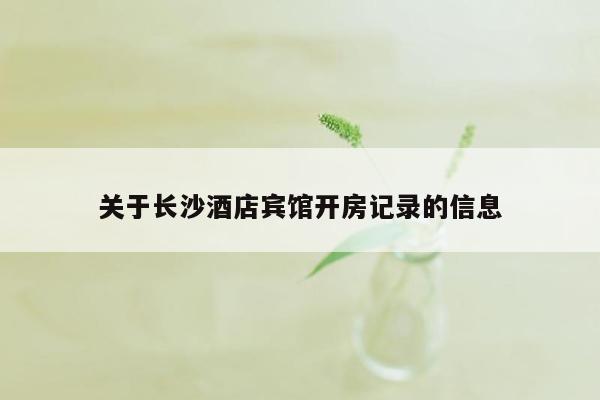 关于长沙酒店宾馆开房记录的信息