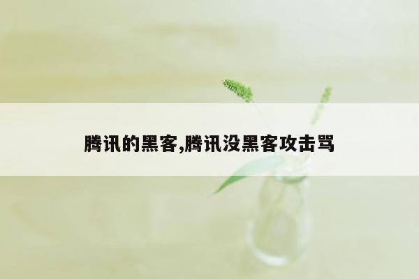 腾讯的黑客,腾讯没黑客攻击骂