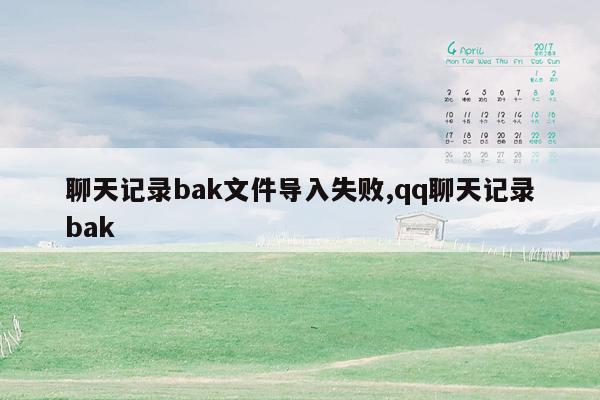 聊天记录bak文件导入失败,qq聊天记录bak