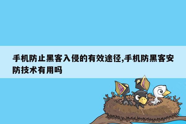 手机防止黑客入侵的有效途径,手机防黑客安防技术有用吗