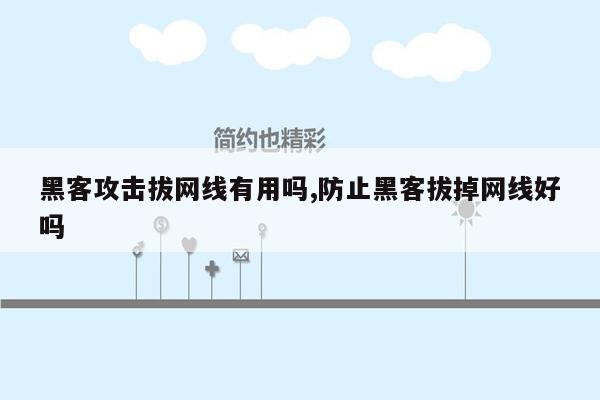 黑客攻击拔网线有用吗,防止黑客拔掉网线好吗