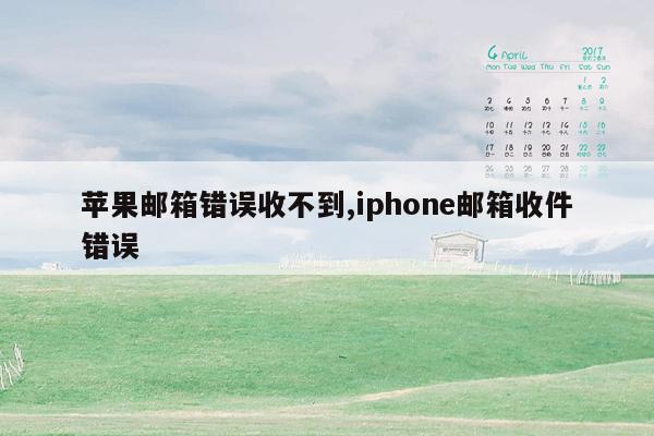 苹果邮箱错误收不到,iphone邮箱收件错误