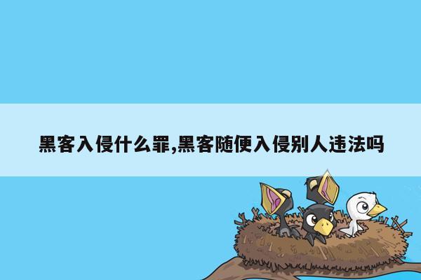 黑客入侵什么罪,黑客随便入侵别人违法吗