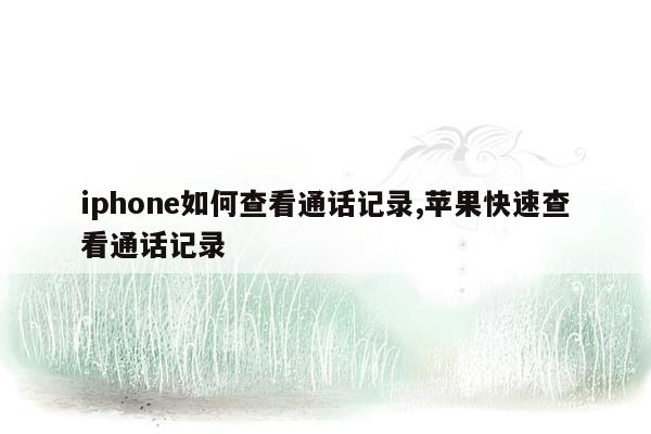 iphone如何查看通话记录,苹果快速查看通话记录