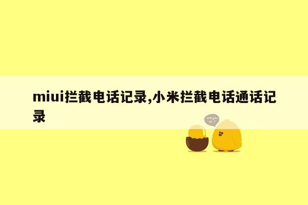 miui拦截电话记录,小米拦截电话通话记录