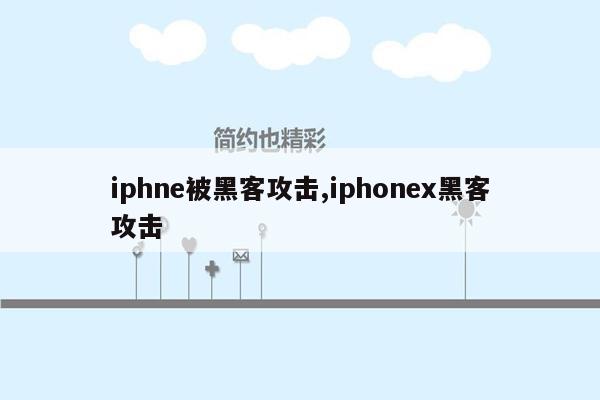 iphne被黑客攻击,iphonex黑客攻击