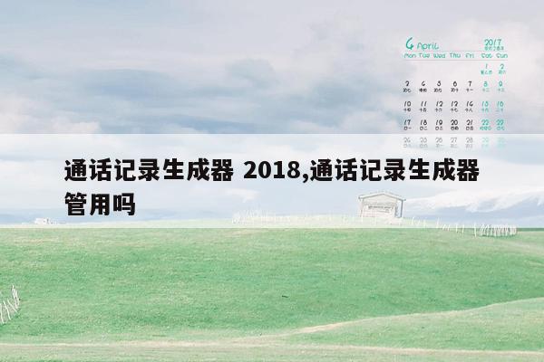 通话记录生成器 2018,通话记录生成器管用吗