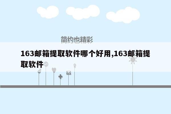 163邮箱提取软件哪个好用,163邮箱提取软件