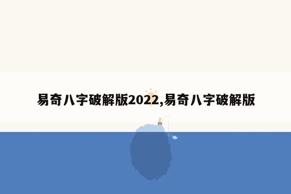 易奇八字破解版2022,易奇八字破解版