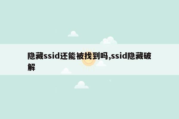 隐藏ssid还能被找到吗,ssid隐藏破解