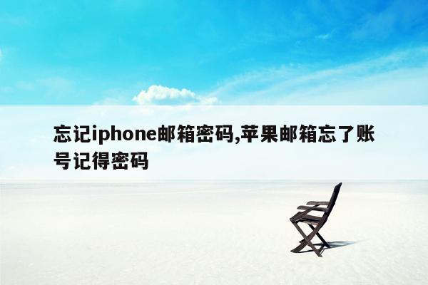 忘记iphone邮箱密码,苹果邮箱忘了账号记得密码