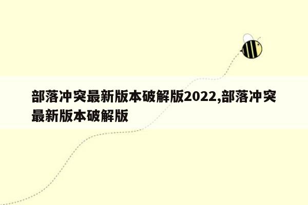 部落冲突最新版本破解版2022,部落冲突最新版本破解版