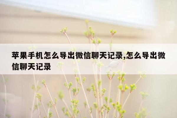 苹果手机怎么导出微信聊天记录,怎么导出微信聊天记录