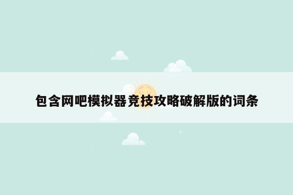 包含网吧模拟器竞技攻略破解版的词条