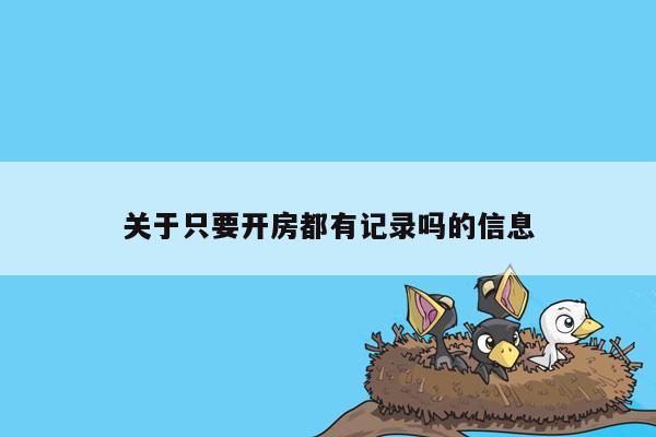 关于只要开房都有记录吗的信息