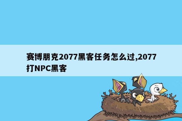 赛博朋克2077黑客任务怎么过,2077打NPC黑客