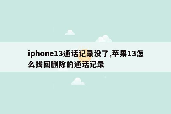 iphone13通话记录没了,苹果13怎么找回删除的通话记录