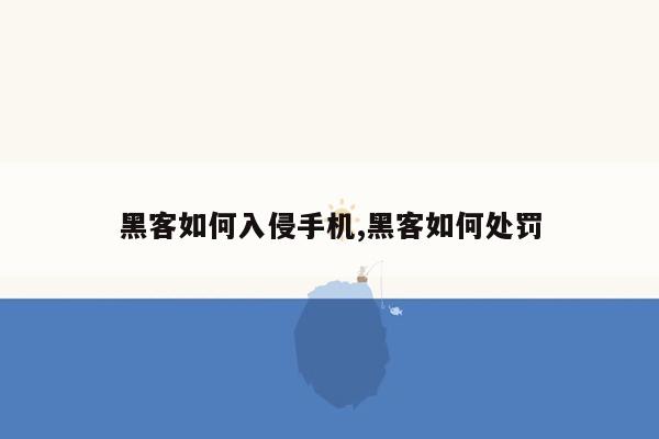 黑客如何入侵手机,黑客如何处罚