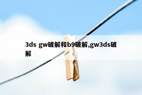 3ds gw破解和b9破解,gw3ds破解