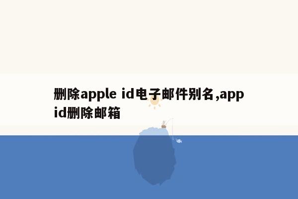 删除apple id电子邮件别名,appid删除邮箱