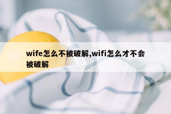 wife怎么不被破解,wifi怎么才不会被破解