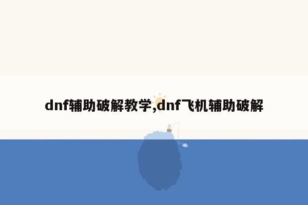 dnf辅助破解教学,dnf飞机辅助破解