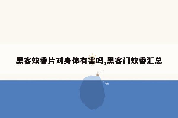 黑客蚊香片对身体有害吗,黑客门蚊香汇总