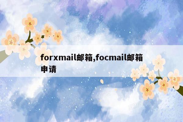 forxmail邮箱,focmail邮箱申请