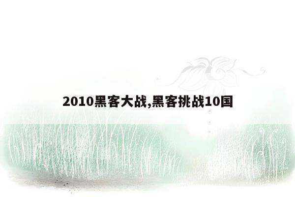 2010黑客大战,黑客挑战10国