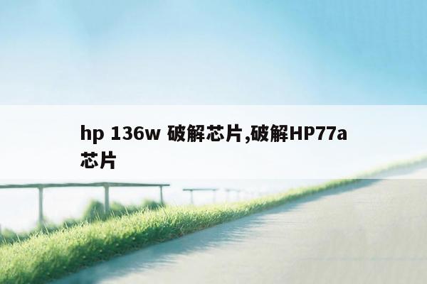 hp 136w 破解芯片,破解HP77a芯片