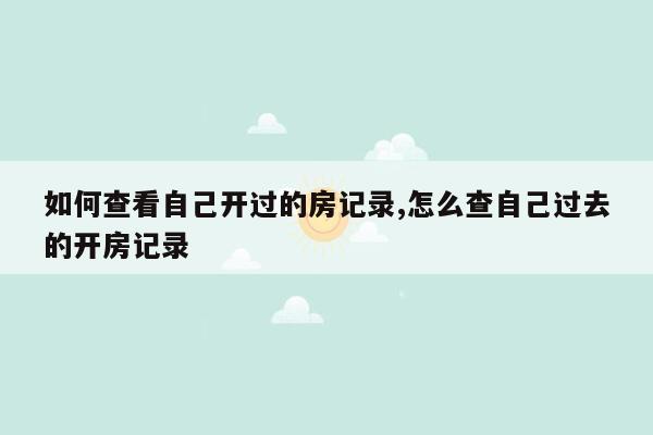 如何查看自己开过的房记录,怎么查自己过去的开房记录