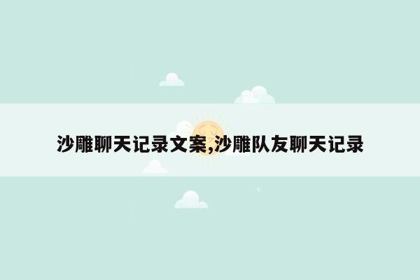 沙雕聊天记录文案,沙雕队友聊天记录