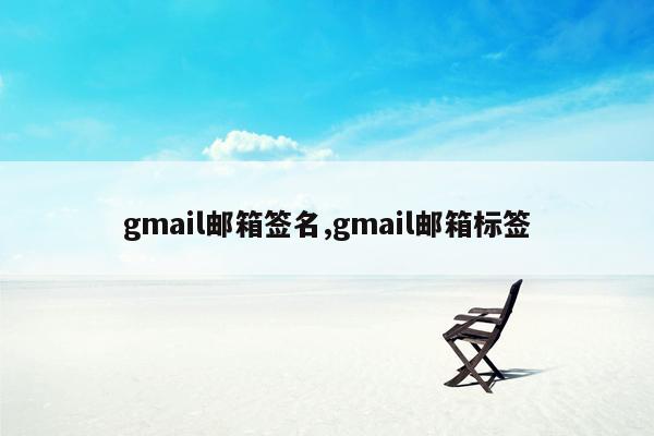 gmail邮箱签名,gmail邮箱标签