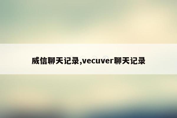 威信聊天记录,vecuver聊天记录