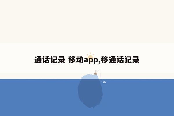 通话记录 移动app,移通话记录