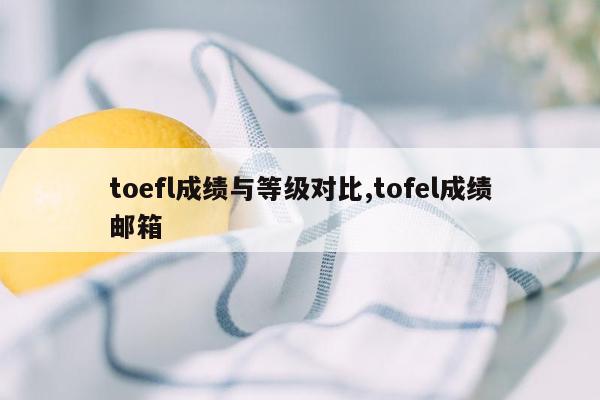 toefl成绩与等级对比,tofel成绩邮箱