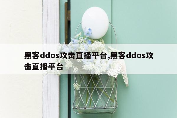 黑客ddos攻击直播平台,黑客ddos攻击直播平台