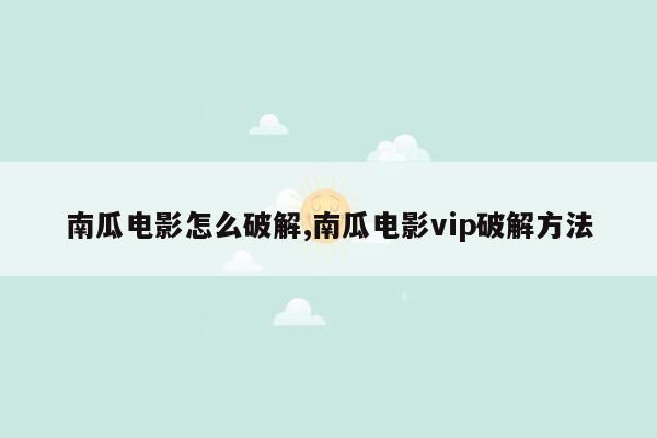 南瓜电影怎么破解,南瓜电影vip破解方法