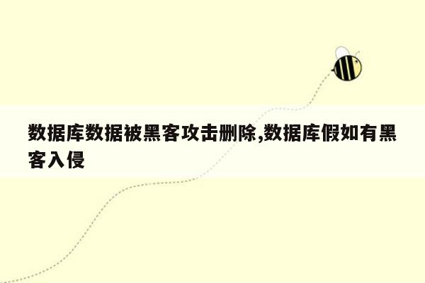 数据库数据被黑客攻击删除,数据库假如有黑客入侵