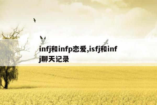 infj和infp恋爱,isfj和infj聊天记录