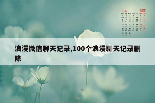 浪漫微信聊天记录,100个浪漫聊天记录删除