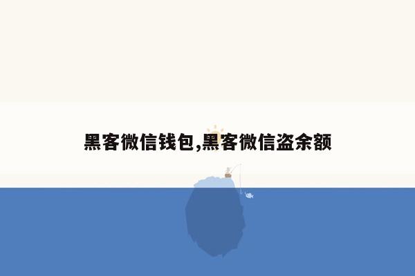 黑客微信钱包,黑客微信盗余额