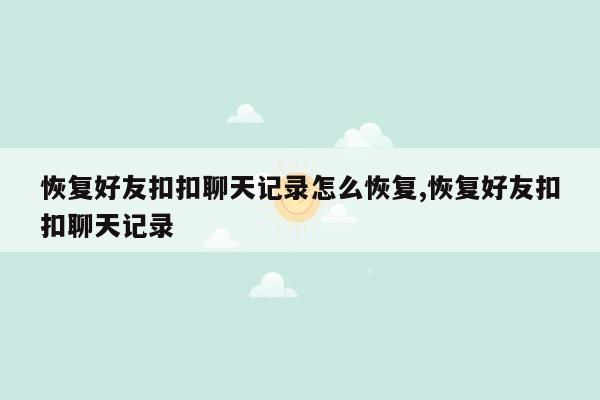 恢复好友扣扣聊天记录怎么恢复,恢复好友扣扣聊天记录