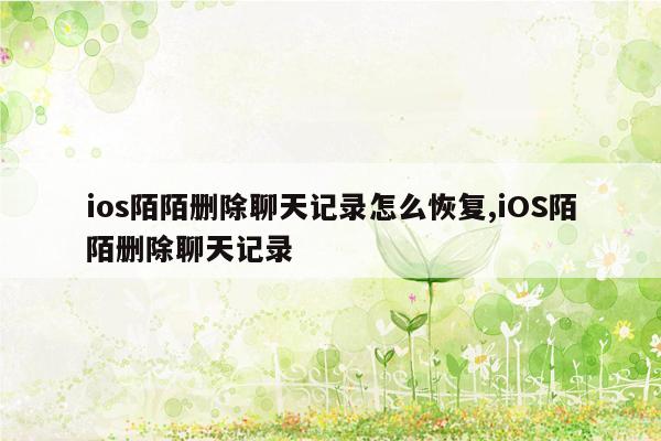 ios陌陌删除聊天记录怎么恢复,iOS陌陌删除聊天记录