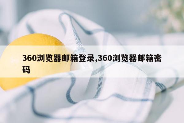 360浏览器邮箱登录,360浏览器邮箱密码