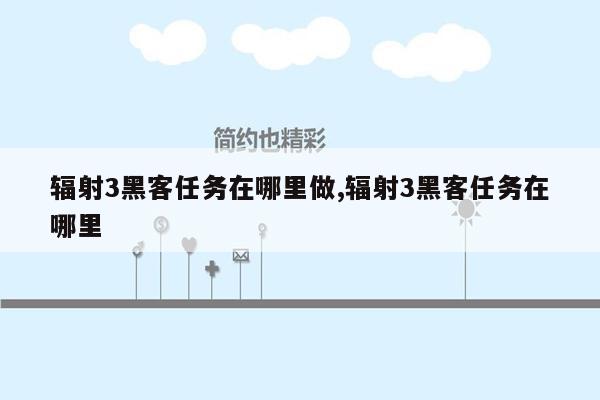 辐射3黑客任务在哪里做,辐射3黑客任务在哪里