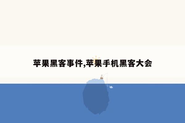 苹果黑客事件,苹果手机黑客大会